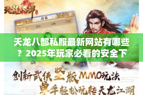 天龙八部私服最新网站有哪些？2025年玩家必看的安全下载指南