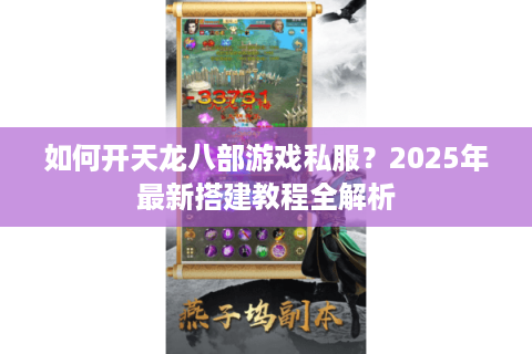 如何开天龙八部游戏私服？2025年最新搭建教程全解析