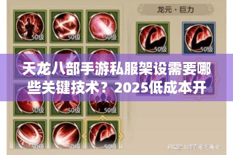 天龙八部手游私服架设需要哪些关键技术？2025低成本开服指南