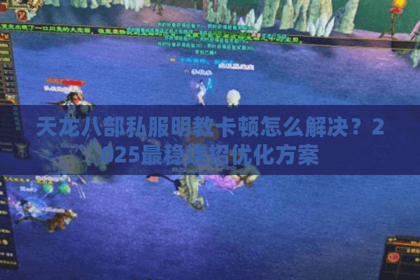 天龙八部私服明教卡顿怎么解决？2025最稳连招优化方案