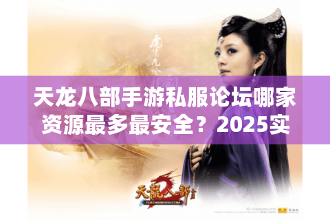 天龙八部手游私服论坛哪家资源最多最安全?2025实测避坑指南 天龙八部手游私服论坛哪家资源最多最安全?2025实测避坑指南