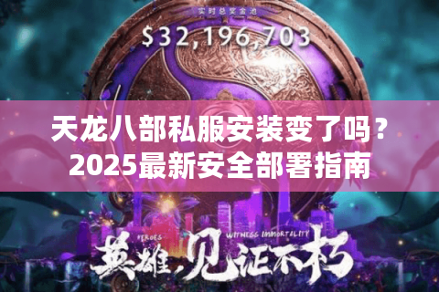 天龙八部私服安装变了吗？2025最新安全部署指南