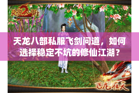 天龙八部私服飞剑问道，如何选择稳定不坑的修仙江湖？