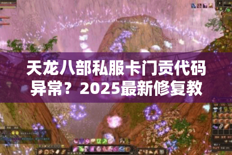 天龙八部私服卡门贡代码异常？2025最新修复教程实测有效