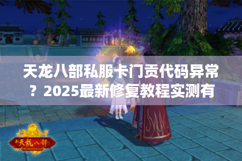 天龙八部私服卡门贡代码异常？2025最新修复教程实测有效
