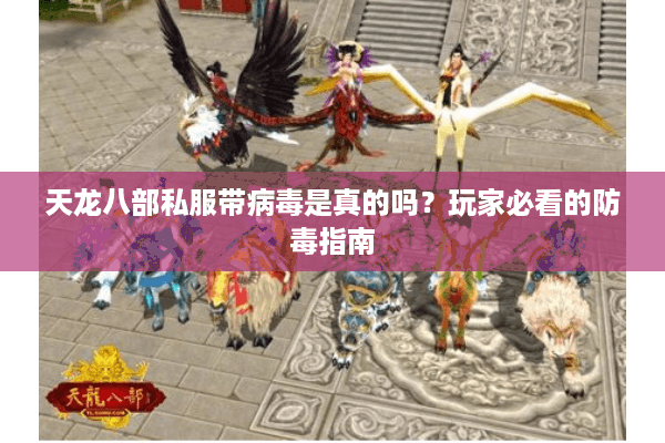 天龙八部私服带病毒是真的吗？玩家必看的防毒指南