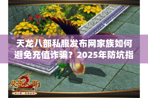 天龙八部私服发布网家族如何避免充值诈骗？2025年防坑指南