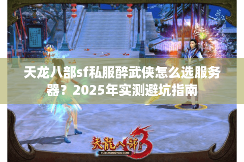 天龙八部sf私服醉武侠怎么选服务器？2025年实测避坑指南