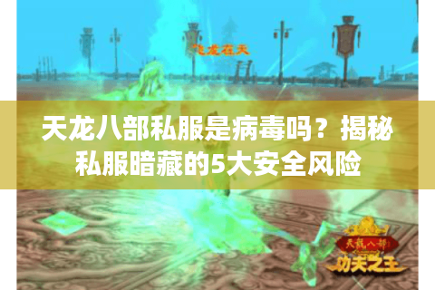天龙八部私服是病毒吗？揭秘私服暗藏的5大安全风险