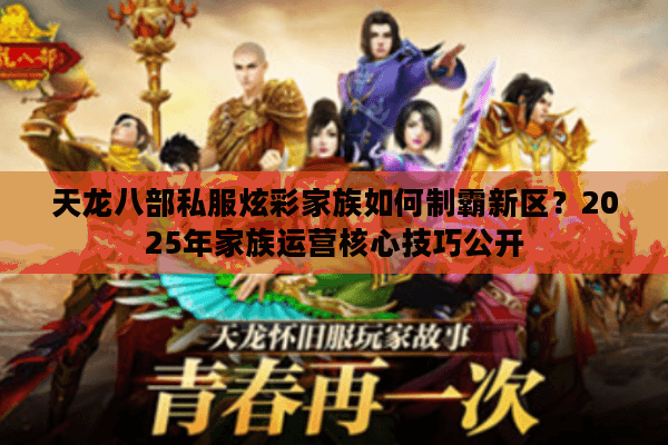 天龙八部私服炫彩家族如何制霸新区?2025年家族运营核心技巧公开 天龙八部私服炫彩家族如何制霸新区?2025年家族运营核心技巧公开