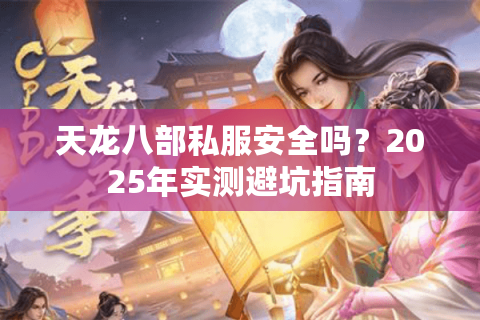 天龙八部私服安全吗？2025年实测避坑指南