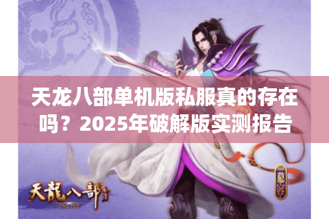 天龙八部单机版私服真的存在吗？2025年破解版实测报告