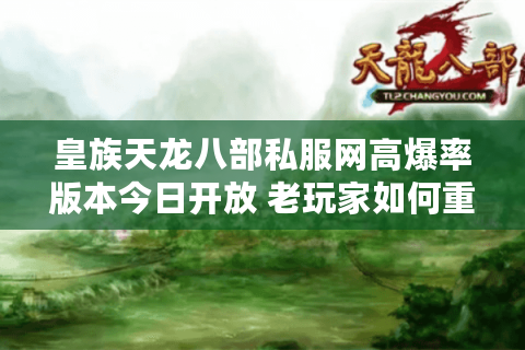 皇族天龙八部私服网高爆率版本今日开放 老玩家如何重返巅峰？