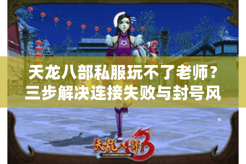 天龙八部私服玩不了老师？三步解决连接失败与封号风险