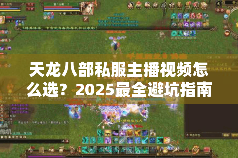 天龙八部私服主播视频怎么选？2025最全避坑指南