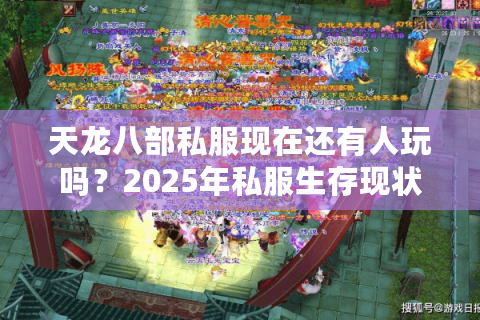 天龙八部私服现在还有人玩吗？2025年私服生存现状深度解析