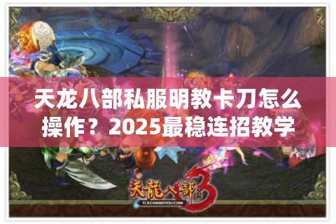 天龙八部私服明教卡刀怎么操作？2025最稳连招教学
