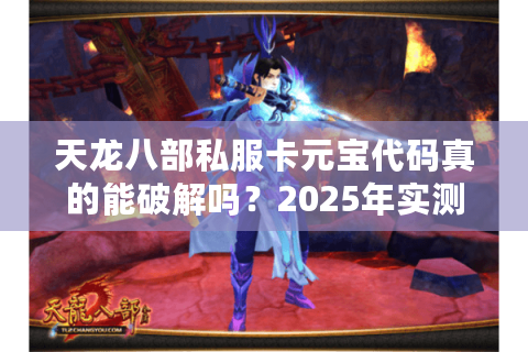 天龙八部私服卡元宝代码真的能破解吗？2025年实测防骗指南