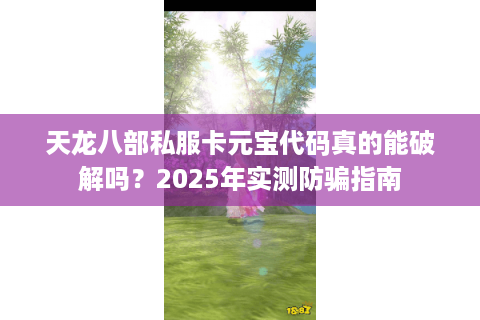 天龙八部私服卡元宝代码真的能破解吗？2025年实测防骗指南