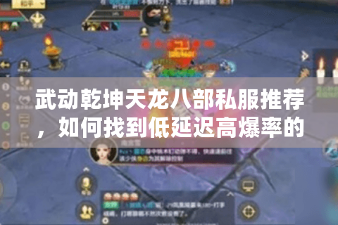 武动乾坤天龙八部私服推荐，如何找到低延迟高爆率的经典端游私服？