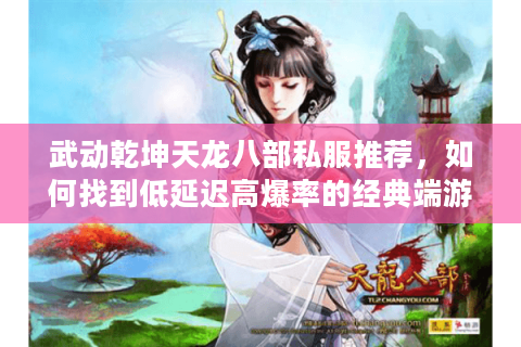 武动乾坤天龙八部私服推荐，如何找到低延迟高爆率的经典端游私服？