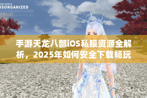 手游天龙八部iOS私服资源全解析，2025年如何安全下载畅玩？