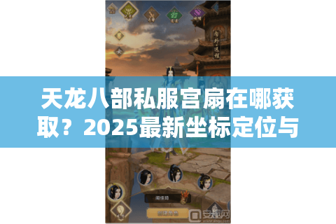 天龙八部私服宫扇在哪获取？2025最新坐标定位与隐藏掉落点解析