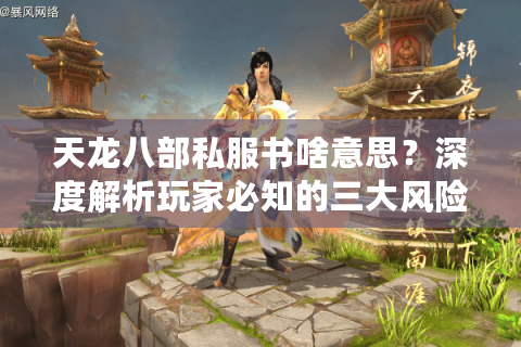 天龙八部私服书啥意思？深度解析玩家必知的三大风险与替代方案