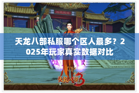 天龙八部私服哪个区人最多？2025年玩家真实数据对比