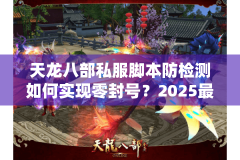 天龙八部私服脚本防检测如何实现零封号？2025最新实战方案