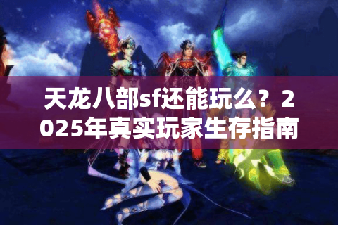天龙八部sf还能玩么？2025年真实玩家生存指南