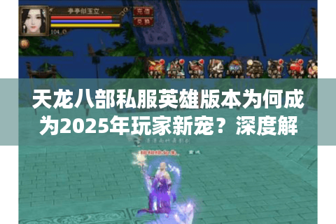 天龙八部私服英雄版本为何成为2025年玩家新宠？深度解析四大核心优势