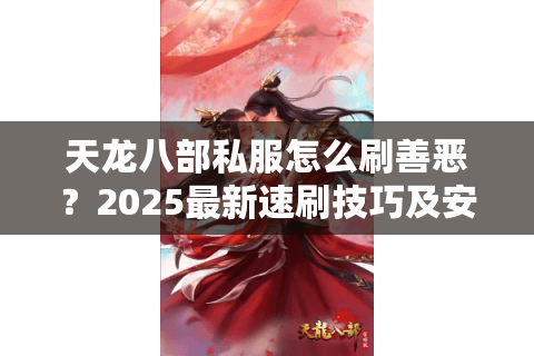 天龙八部私服怎么刷善恶？2025最新速刷技巧及安全避坑指南