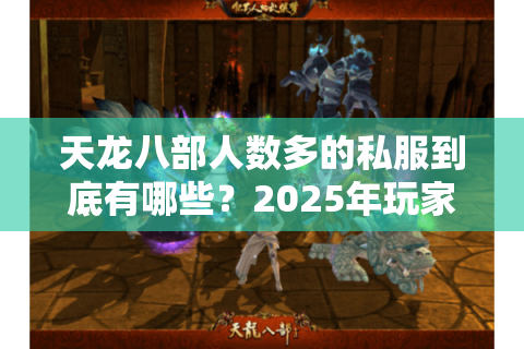 天龙八部人数多的私服到底有哪些？2025年玩家实测推荐