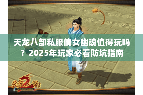 天龙八部私服倩女幽魂值得玩吗？2025年玩家必看防坑指南