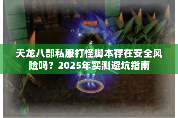 天龙八部私服打怪脚本存在安全风险吗？2025年实测避坑指南