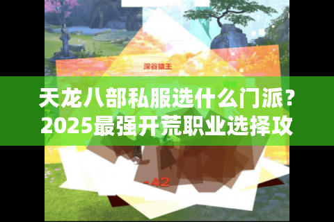 天龙八部私服选什么门派？2025最强开荒职业选择攻略