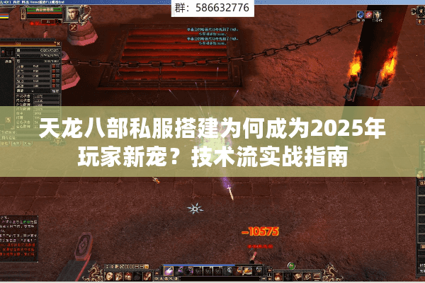 天龙八部私服搭建为何成为2025年玩家新宠？技术流实战指南