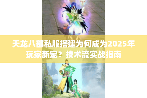 天龙八部私服搭建为何成为2025年玩家新宠？技术流实战指南