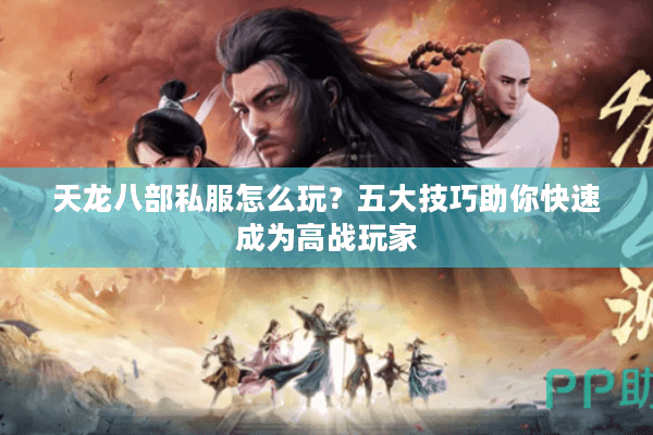 天龙八部私服怎么玩？五大技巧助你快速成为高战玩家