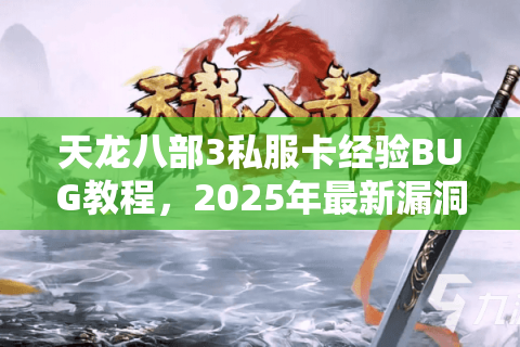 天龙八部3私服卡经验BUG教程,2025年最新漏洞实测有效? 天龙八部3私服卡经验BUG教程,2025年最新漏洞实测有效?