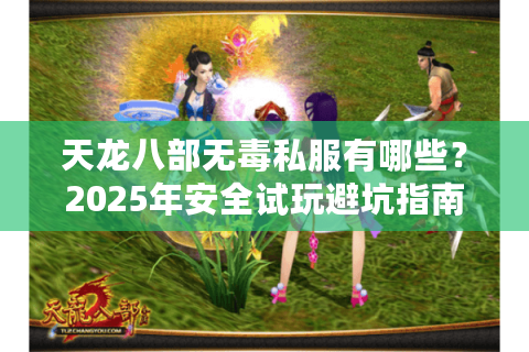 天龙八部无毒私服有哪些？2025年安全试玩避坑指南