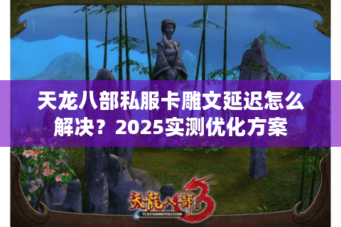 天龙八部私服卡雕文延迟怎么解决？2025实测优化方案