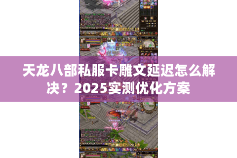 天龙八部私服卡雕文延迟怎么解决？2025实测优化方案