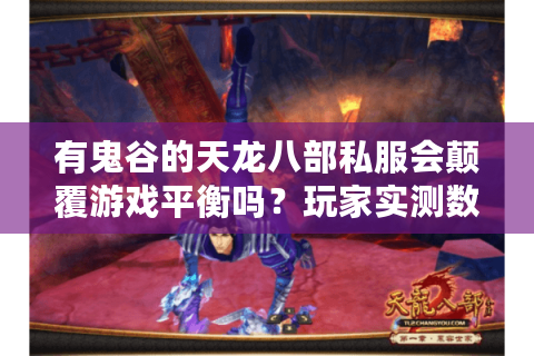 有鬼谷的天龙八部私服会颠覆游戏平衡吗？玩家实测数据揭秘