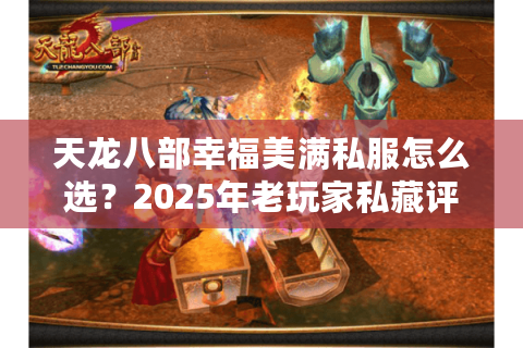 天龙八部幸福美满私服怎么选？2025年老玩家私藏评测