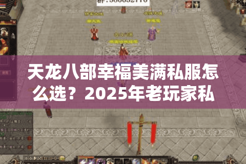 天龙八部幸福美满私服怎么选？2025年老玩家私藏评测
