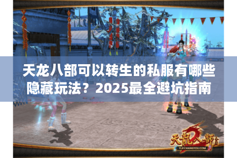 天龙八部可以转生的私服有哪些隐藏玩法？2025最全避坑指南