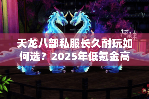 天龙八部私服长久耐玩如何选？2025年低氪金高爆率私服评测