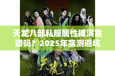 天龙八部私服属性裸满靠谱吗？2025年实测避坑指南